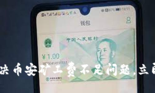 jiaotixinxi
    2025必看：如何解决币安矿工费不足问题，立即提升你的T P钱包体验