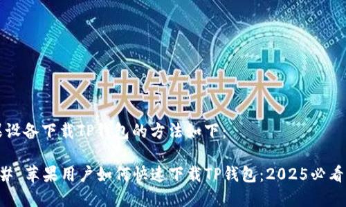 苹果设备下载TP钱包的方法如下：

### 苹果用户如何快速下载TP钱包：2025必看指南