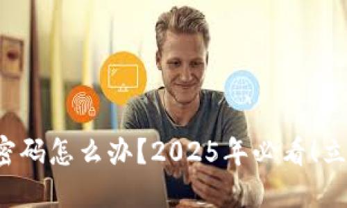 TP钱包忘记交易密码怎么办？2025年必看！立即解决你的烦恼！