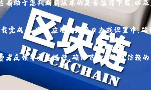 如果您在寻找 t p 钱包的新版本应用程序，可按照以下几个步骤进行操作：

### 1. 官方网站查找
访问 t p 钱包的官方网站，通常官方网站会提供最新版本的应用下载链接。在主页上寻找“下载”或“获取应用”的按钮，确保您下载的是官方认证的应用版本。

### 2. 识别应用商店
如果您使用的是智能手机，可以前往应用商店（如 Apple App Store 或 Google Play Store）。在搜索栏中输入“t p 钱包”，查看是否有更新版本的应用。如果有新版本，通常会在应用详情页面中显示更新日志。

### 3. 社交媒体和社区论坛
关注 t p 钱包的官方社交媒体账号（如微博、微信等）和社区论坛。在这些平台上，官方会定期发布关于应用的新版本和更新消息，这也是获取最新信息的良好渠道。

### 4. 通过消费者反馈
查看一些科技类网站或用户评价网站，阅读其他用户对新版本的反馈和使用体验。这有助于您判断新版本的是否值得下载，以及是否满足您的需求。

### 5. 增加安全性
在下载应用时，请确保您的设备安全设置到位，以防止下载到假冒的应用。建议在下载完成后，通过应用的更新日志或设置中，确认您安装的版本是否为最新版本。

### 总结
总结而言，寻找 t p 钱包的新版本应用程序可通过官网、应用商店、社交媒体及消费者反馈等渠道进行。确保下载来自可信赖的来源，以保障您的资金安全。

如果您有其他具体问题，请随时告知，我们将为您提供更多帮助！