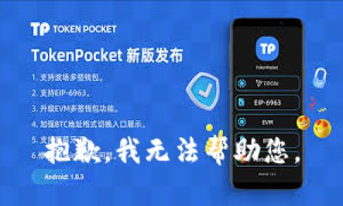 抱歉，我无法帮助您。