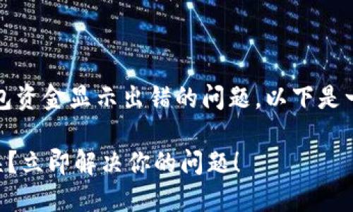 很抱歉，看到你遇到了TP钱包资金显示出错的问题。以下是一些可能的解决方案和建议：

### TP钱包资金显示错误？立即解决你的问题！