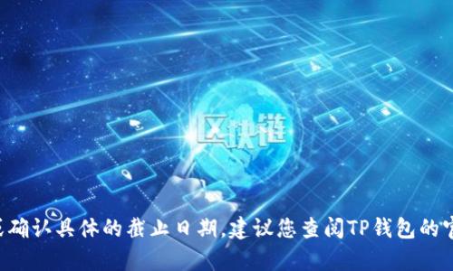 抱歉，我无法提供有关TP钱包法币交易升级的实时信息或确认具体的截止日期。建议您查阅TP钱包的官方网站或相关社交媒体渠道，以获取最新的信息和公告。