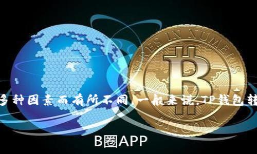 对于TP钱包（TokenPocket）转账USDT（Tether）的手续费，具体费用通常会因多种因素而有所不同。一般来说，TP钱包转账手续费与区块链网络的拥堵程度、交易量以及具体的转账方式等因素有关。

### 2023年TP钱包转USDT手续费详解，立即了解最新费用！