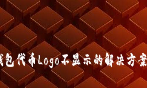 ### TP钱包代币Logo不显示的解决方案，立即查看！