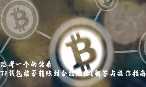 思考一个的优质
TP钱包能否转账到合约地址？解答与操作指南