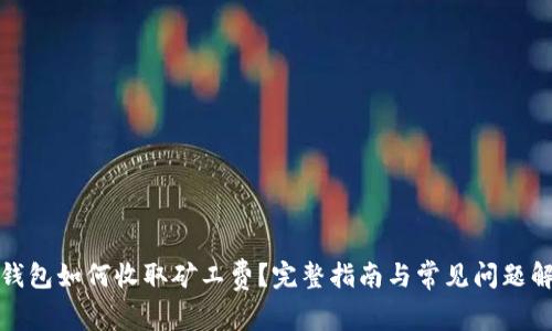TP钱包如何收取矿工费？完整指南与常见问题解答