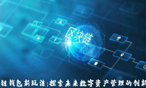 
区块链钱包新玩法：探索未来数字资产管理的创新方式