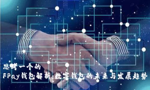 思考一个的  
FPay钱包解析：数字钱包的未来与发展趋势
