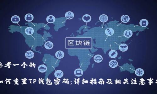 思考一个的

如何重置TP钱包密码：详细指南及相关注意事项