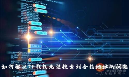 如何解决TP钱包无法搜索到合约地址的问题