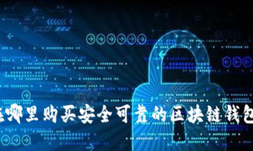 在哪里购买安全可靠的区块链钱包？