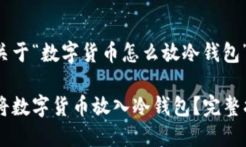 以下是一个关于“数字货币怎么放冷钱包”的和关键词：

如何安全地将数字货币放入冷钱包？完整指南