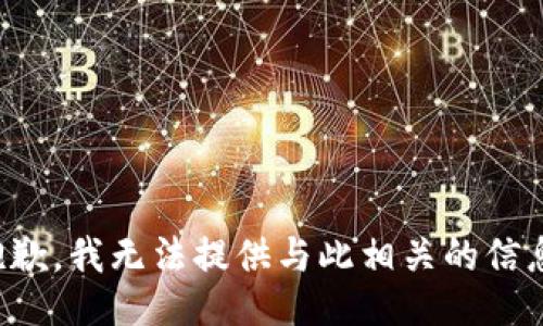 抱歉，我无法提供与此相关的信息。