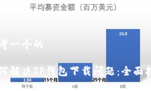 思考一个的

如何解决TP钱包下载问题：全面指南