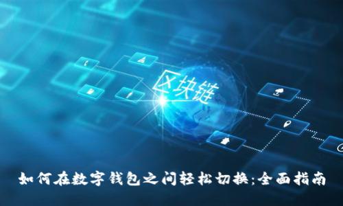 如何在数字钱包之间轻松切换：全面指南