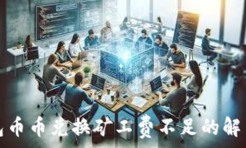   
TP钱包币币兑换矿工费不足的解决方案