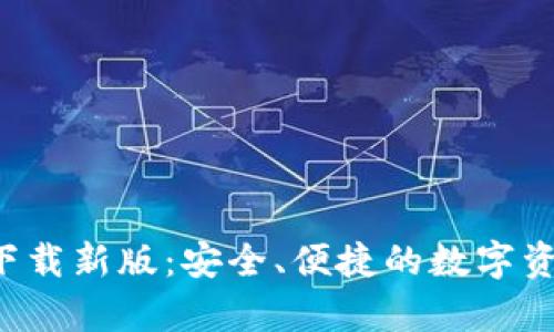 TP钱包App官方下载新版：安全、便捷的数字资产管理解决方案