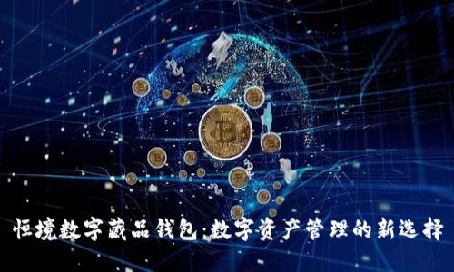 恒境数字藏品钱包：数字资产管理的新选择