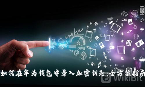 如何在华为钱包中录入加密钥匙：全方位指南
