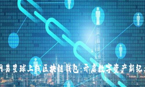 网易星球上线区块链钱包：开启数字资产新纪元
