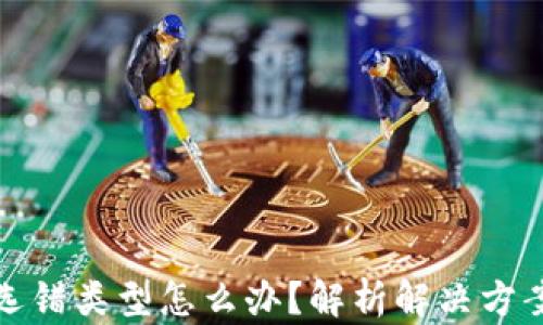 
TP钱包闪兑选错类型怎么办？解析解决方案与预防技巧