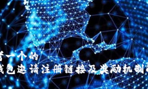 思考一个的  
TP钱包邀请注册链接及奖励机制解析