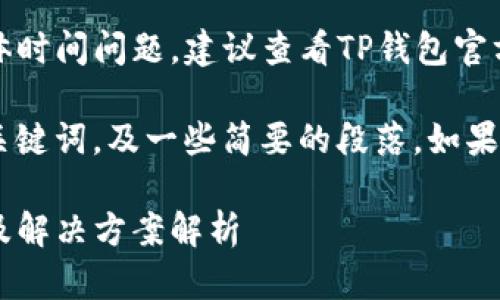 注意：关于TP钱包提币失败的具体时间问题，建议查看TP钱包官方公告或联系客服获取最新信息。

由于字数限制，我将为您提供和关键词，及一些简要的段落。如果您需要更详细的内容，请您告知！

TP钱包提币失败：退款所需时间及解决方案解析