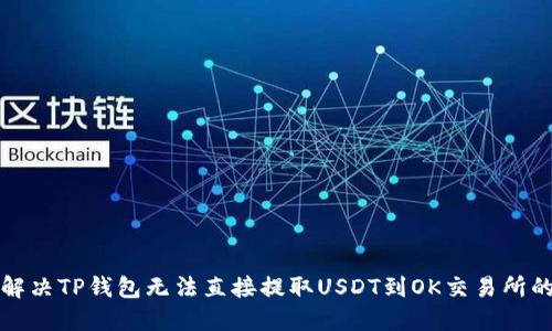 如何解决TP钱包无法直接提取USDT到OK交易所的问题