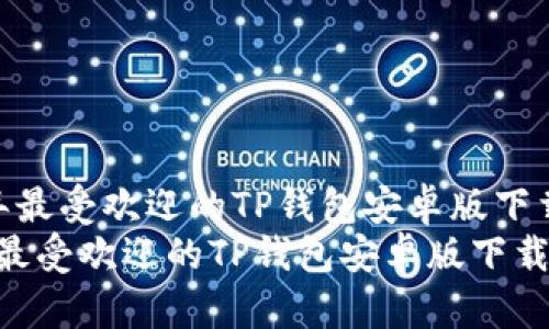  2025年最受欢迎的TP钱包安卓版下载指南  
2025年最受欢迎的TP钱包安卓版下载指南