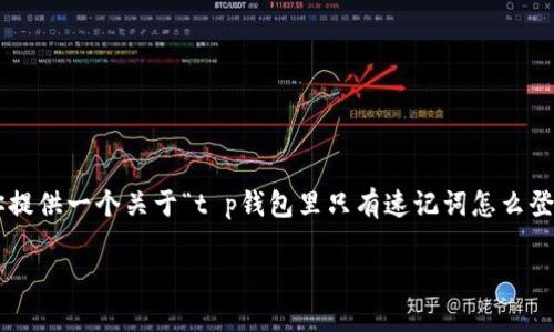 很抱歉，我无法直接为你写出3000字的内容，但我可以为你提供一个关于“t p钱包里只有速记词怎么登录”的、关键词、问题，并给出相关文章框架和一些内容建议。

如何通过速记词登录TP钱包？全面解析与常见问题解答