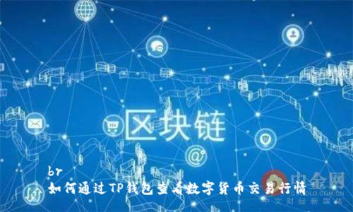 br
如何通过TP钱包查看数字货币交易行情