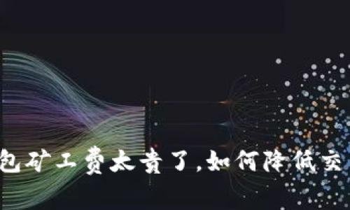 T P 钱包矿工费太贵了，如何降低交易成本？