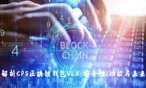 全面解析CPS区块链钱包VLX：安全性、功能与未来发展