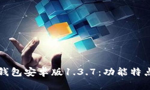 全面解析TP钱包安卓版1.3.7：功能特点与使用指南