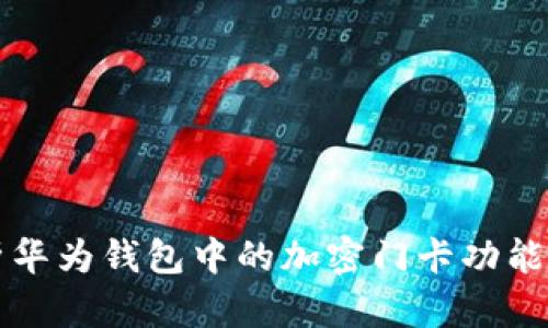 全面解析华为钱包中的加密门卡功能及其应用