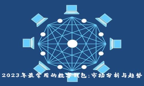 2023年最常用的数字钱包：市场分析与趋势