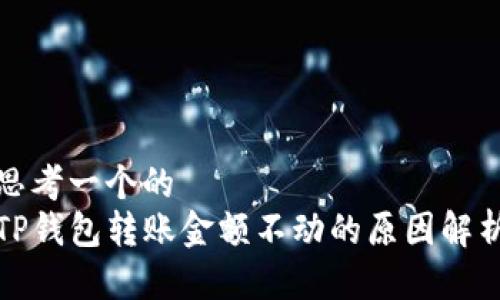 思考一个的  
TP钱包转账金额不动的原因解析