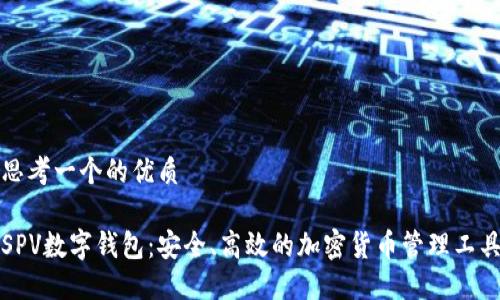 思考一个的优质

SPV数字钱包：安全、高效的加密货币管理工具