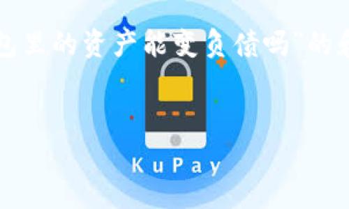 在此情况下，我将给您一个关于“TP钱包里的资产能变负债吗”的和相关内容，并逐步回答一些关键问题。

:
TP钱包资产与负债的关系分析