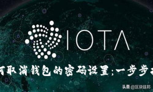 如何取消钱包的密码设置：一步步指南