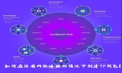  如何在没有网络连接的情况下创建TP钱包？